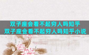 双子座会看不起穷人吗知乎 双子座会看不起穷人吗知乎小说